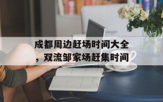 成都周边赶场时间大全，双流邹家场赶集时间