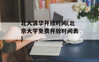 北大清华开放时间(北京大学免费开放时间表)