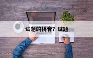 试题的拼音？试题