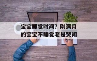 宝宝睡觉时间？刚满月的宝宝不睡觉老是哭闹