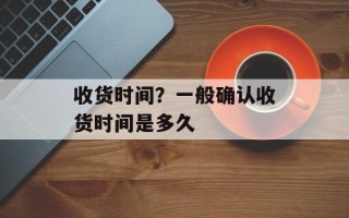收货时间？一般确认收货时间是多久