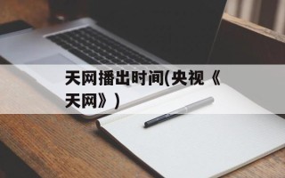 天网播出时间(央视《天网》)