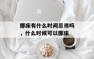 挪床有什么时间忌讳吗，什么时候可以挪床