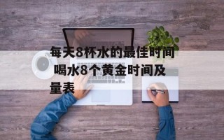 每天8杯水的最佳时间 喝水8个黄金时间及量表