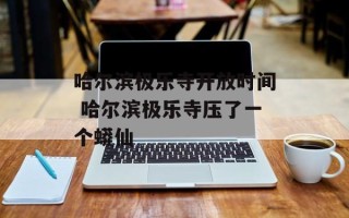 哈尔滨极乐寺开放时间 哈尔滨极乐寺压了一个蟒仙