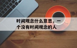 时间观念什么意思，一个没有时间观念的人