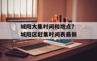 城阳大集时间和地点？城阳区赶集时间表最新