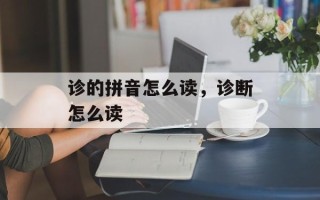 诊的拼音怎么读，诊断怎么读