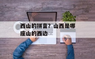 西山的拼音？山西是哪座山的西边