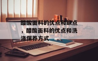 醋酸面料的优点和缺点，醋酸面料的优点和洗涤保养方式