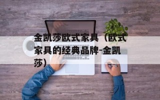 金凯莎欧式家具（欧式家具的经典品牌-金凯莎）