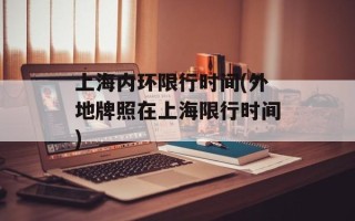 上海内环限行时间(外地牌照在上海限行时间)