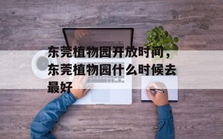 东莞植物园开放时间，东莞植物园什么时候去最好