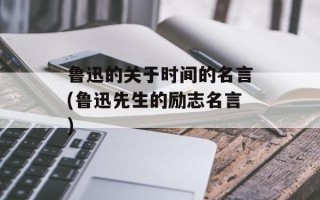 鲁迅的关于时间的名言(鲁迅先生的励志名言)