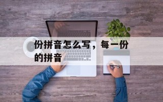 份拼音怎么写，每一份的拼音