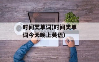 时间类单词(时间类单词今天晚上英语)