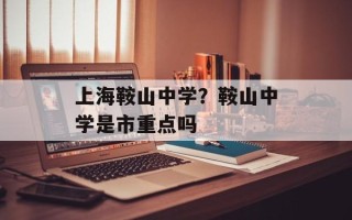上海鞍山中学？鞍山中学是市重点吗