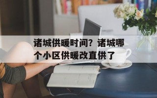 诸城供暖时间？诸城哪个小区供暖改直供了