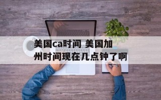 美国ca时间 美国加州时间现在几点钟了啊