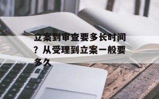 立案到审查要多长时间？从受理到立案一般要多久