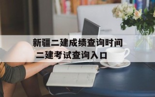 新疆二建成绩查询时间 二建考试查询入口