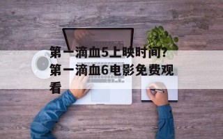 第一滴血5上映时间？第一滴血6电影免费观看