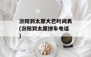 汾阳到太原大巴时间表(汾阳到太原拼车电话)