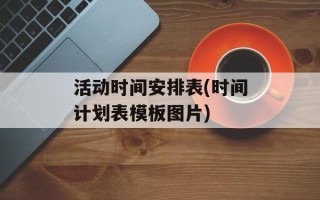 活动时间安排表(时间计划表模板图片)