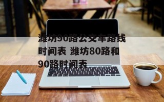 潍坊90路公交车路线时间表 潍坊80路和90路时间表