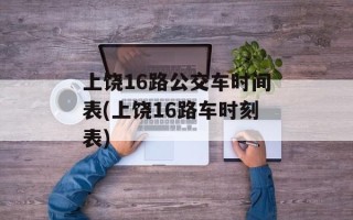 上饶16路公交车时间表(上饶16路车时刻表)