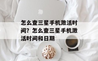 怎么查三星手机激活时间？怎么查三星手机激活时间和日期