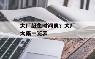 大厂赶集时间表？大厂大集一览表