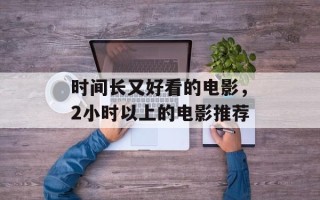 时间长又好看的电影，2小时以上的电影推荐