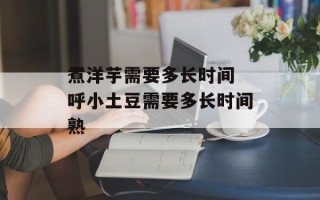 煮洋芋需要多长时间 呼小土豆需要多长时间熟