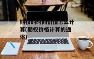 期权的时间价值怎么计算(期权价格计算的通俗)