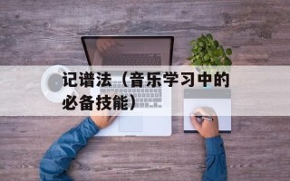 记谱法（音乐学习中的必备技能）