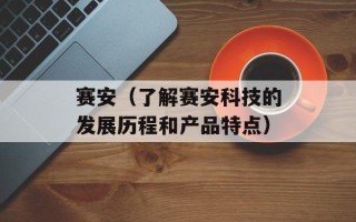 赛安（了解赛安科技的发展历程和产品特点）