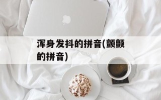 浑身发抖的拼音(颤颤的拼音)