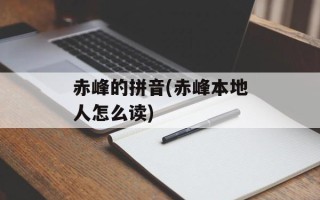 赤峰的拼音(赤峰本地人怎么读)
