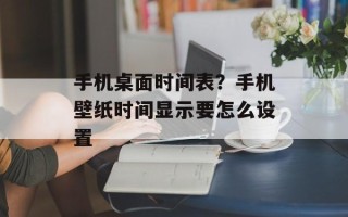 手机桌面时间表？手机壁纸时间显示要怎么设置
