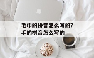 毛巾的拼音怎么写的？手的拼音怎么写的