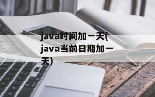 java时间加一天(java当前日期加一天)