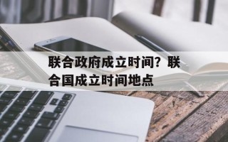 联合政府成立时间？联合国成立时间地点