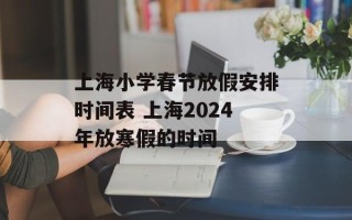 上海小学春节放假安排时间表 上海2024年放寒假的时间