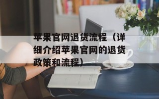 苹果官网退货流程（详细介绍苹果官网的退货政策和流程）