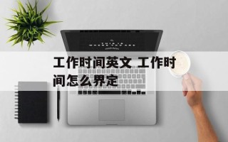 工作时间英文 工作时间怎么界定
