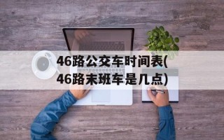 46路公交车时间表(46路末班车是几点)