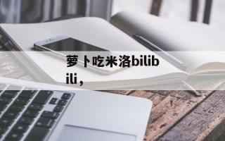 萝卜吃米洛bilibili，
