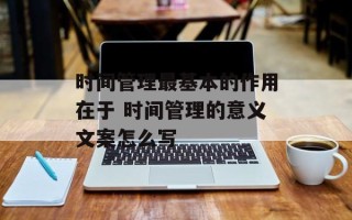 时间管理最基本的作用在于 时间管理的意义文案怎么写