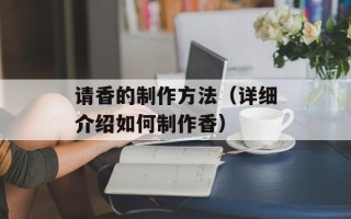 请香的制作方法（详细介绍如何制作香）